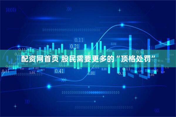 配资网首页 股民需要更多的“顶格处罚”