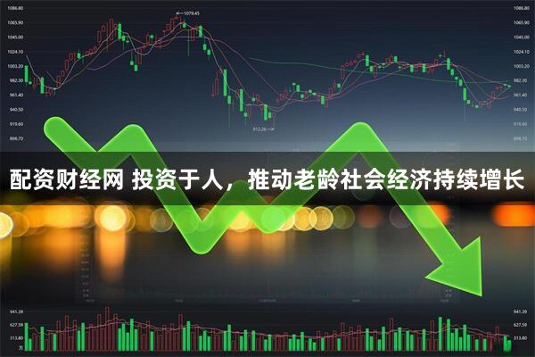 配资财经网 投资于人，推动老龄社会经济持续增长