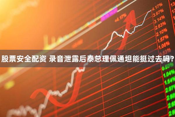股票安全配资 录音泄露后泰总理佩通坦能挺过去吗？