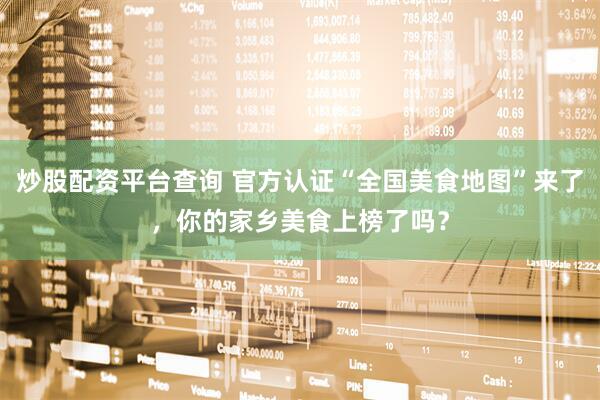 炒股配资平台查询 官方认证“全国美食地图”来了，你的家乡美食上榜了吗？