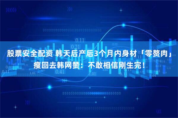 股票安全配资 韩天后产后3个月内身材「零赘肉」瘦回去　韩网赞：不敢相信刚生完！