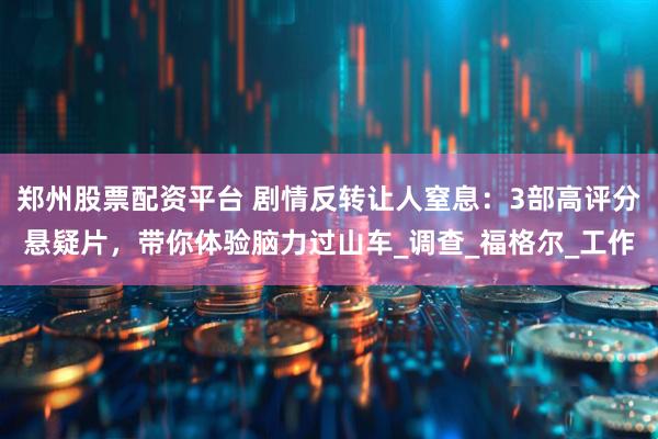郑州股票配资平台 剧情反转让人窒息：3部高评分悬疑片，带你体验脑力过山车_调查_福格尔_工作