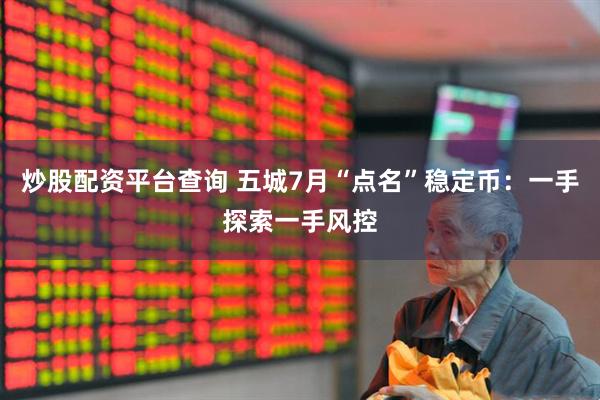炒股配资平台查询 五城7月“点名”稳定币：一手探索一手风控