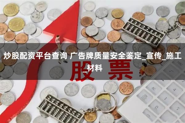 炒股配资平台查询 广告牌质量安全鉴定_宣传_施工_材料