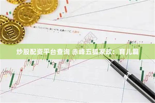 炒股配资平台查询 赤峰五狐家政：育儿篇
