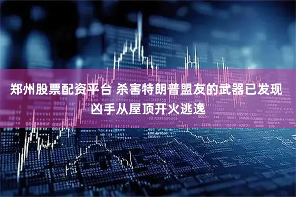 郑州股票配资平台 杀害特朗普盟友的武器已发现 凶手从屋顶开火逃逸