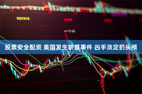 股票安全配资 美国发生斩首事件 凶手淡定扔头颅