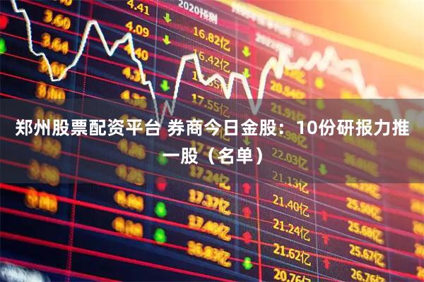 郑州股票配资平台 券商今日金股：10份研报力推一股（名单）